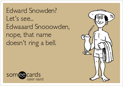 Edward Snowden?  
Let's see... 
Edwaaard Snooowden,
nope, that name 
doesn't ring a bell.