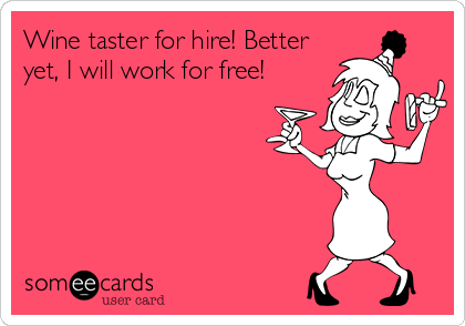 Wine taster for hire! Better
yet, I will work for free!