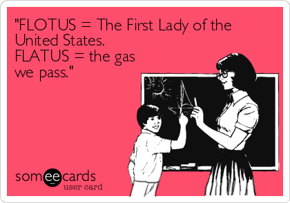 "FLOTUS = The First Lady of the
United States. 
FLATUS = the gas
we pass."