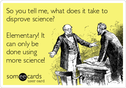 So you tell me, what does it take to
disprove science?

Elementary! It
can only be
done using 
more science!
