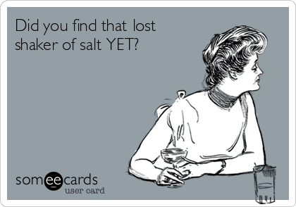 Did you find that lost
shaker of salt YET?