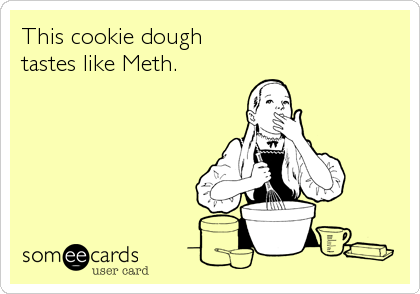 This cookie dough 
tastes like Meth.