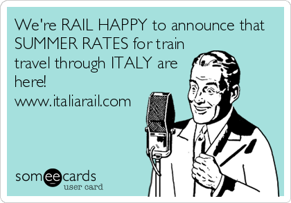 We're RAIL HAPPY to announce that
SUMMER RATES for train
travel through ITALY are
here! 
www.italiarail.com