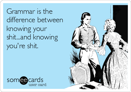 Grammar is the
difference between
knowing your
shit...and knowing
you're shit.