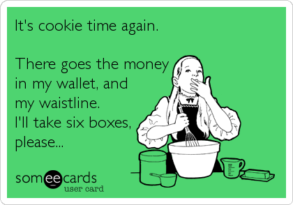It's cookie time again.

There goes the money
in my wallet, and
my waistline.
I'll take six boxes, 
please...