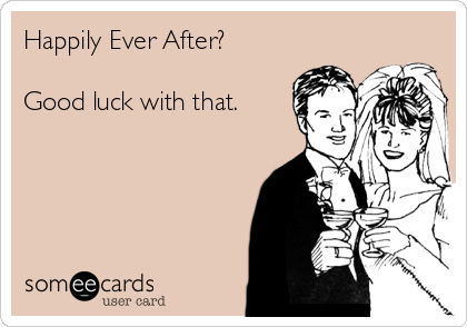 Happily Ever After?

Good luck with that.
