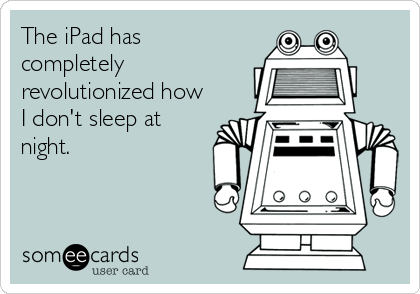 The iPad has
completely
revolutionized how
I don't sleep at
night.