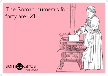 The Roman numerals for 
forty are "XL."
