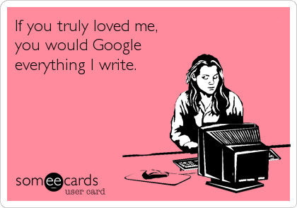 If you truly loved me, 
you would Google
everything I write.