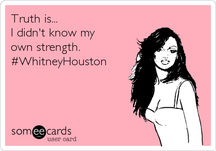 Truth is...
I didn't know my 
own strength.
#WhitneyHouston