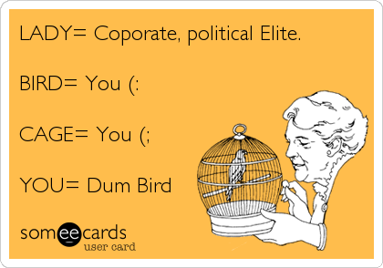 LADY= Coporate, political Elite. 

BIRD= You (:

CAGE= You (;

YOU= Dum Bird