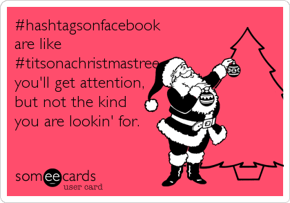 #hashtagsonfacebook
are like 
#titsonachristmastree
you'll get attention,
but not the kind
you are lookin' for.