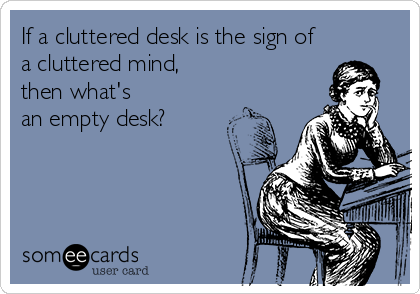 If A Cluttered Desk Is The Sign Of A Cluttered Mind Then What S