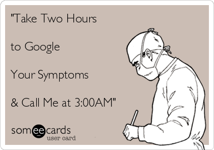 "Take Two Hours 

to Google

Your Symptoms

& Call Me at 3:00AM"