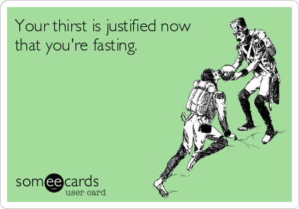 Your thirst is justified now 
that you're fasting.