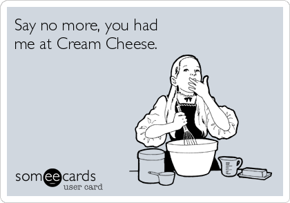 Say no more, you had
me at Cream Cheese.