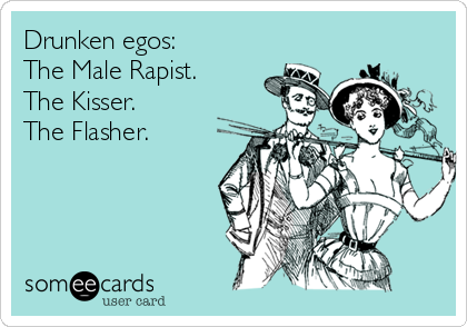 Drunken egos:  
The Male Rapist.
The Kisser. 
The Flasher.