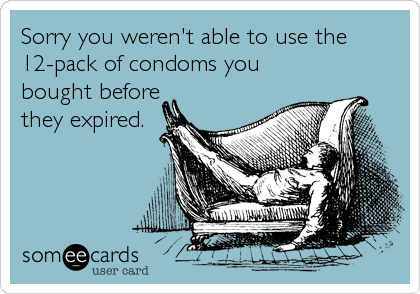 Sorry you weren't able to use the
12-pack of condoms you
bought before
they expired.