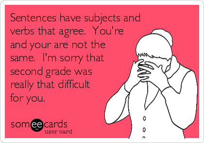 Sentences have subjects and
verbs that agree.  You're
and your are not the
same.  I'm sorry that
second grade was
really that difficult
for you.