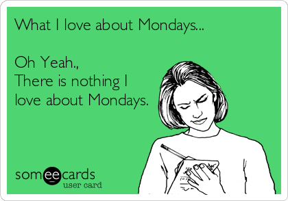 What I love about Mondays...

Oh Yeah.,
There is nothing I
love about Mondays.