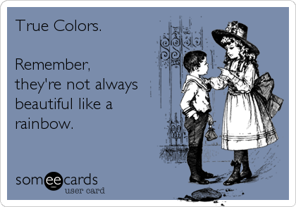 True Colors.

Remember,
they're not always
beautiful like a
rainbow.