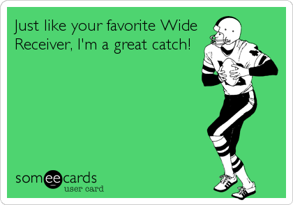 Just like your favorite Wide
Receiver, I'm a great catch!