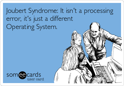 Joubert Syndrome: It isn't a processing
error, it's just a different
Operating System.