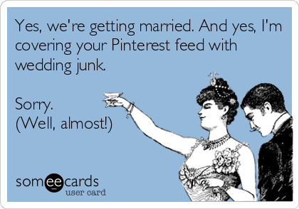 Yes, we're getting married. And yes, I'm
covering your Pinterest feed with
wedding junk.

Sorry.
(Well, almost!)