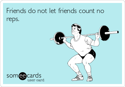 Friends do not let friends count no
reps.