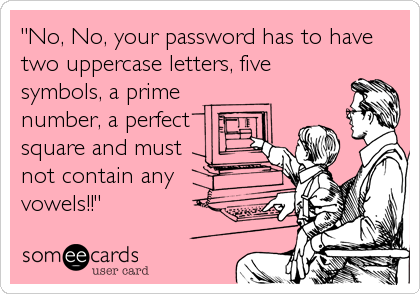 "No, No, your password has to have
two uppercase letters, five
symbols, a prime
number, a perfect
square and must
not contain any
v