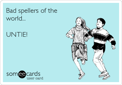 Bad spellers of the
world...

UNTIE!