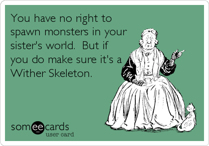 You have no right to
spawn monsters in your
sister's world.  But if
you do make sure it's a
Wither Skeleton.