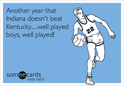 Another year that
Indiana doesn't beat
Kentucky.....well played
boys, well played!
