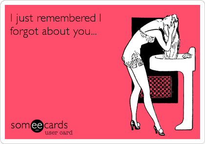 I just remembered I
forgot about you...