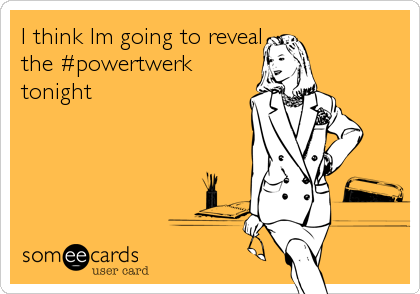 I think Im going to reveal
the #powertwerk
tonight