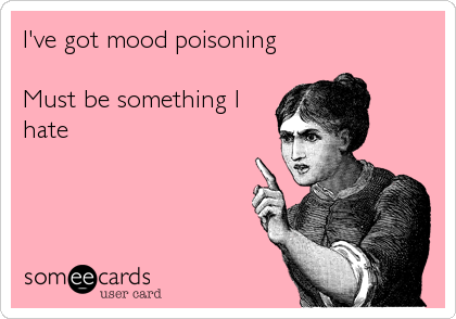 I've got mood poisoning

Must be something I
hate