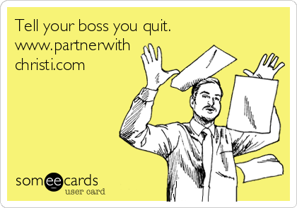 Tell your boss you quit.
www.partnerwith
christi.com