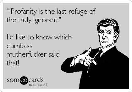 ""Profanity is the last refuge of
the truly ignorant."

I'd like to know which
dumbass
mutherfucker said
that!