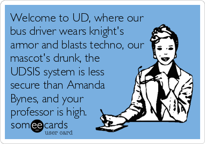 Welcome to UD, where our
bus driver wears knight's
armor and blasts techno, our
mascot's drunk, the
UDSIS system is less
secure than Amanda
Bynes, and your
professor is high.