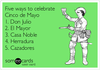 Five ways to celebrate
Cinco de Mayo
1. Don Julio
2. El Mayor
3. Casa Noble
4. Herradura
5. Cazadores