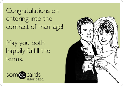 Congratulations on
entering into the
contract of marriage!

May you both
happily fulfill the
terms.
