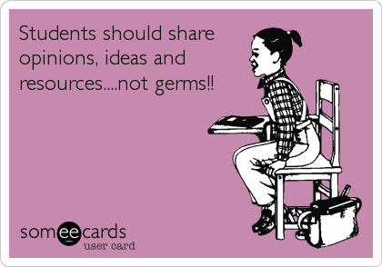 Students should share
opinions, ideas and
resources....not germs!!