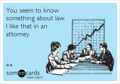 You seem to know 
something about law.
I like that in an
attorney.



**