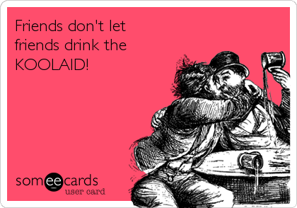 Friends don't let
friends drink the 
KOOLAID!