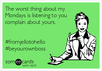 The worst thing about my
Mondays is listening to you 
complain about yours. 


#fromjellotohello
#beyourownboss