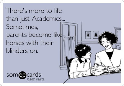 There's more to life 
than just Academics...
Sometimes,
parents become like
horses with their
blinders on.
