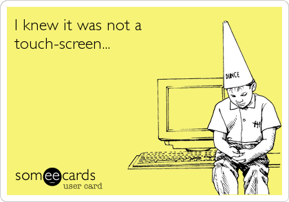 I knew it was not a
touch-screen...