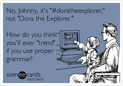 No, Johnny, it's "#doratheexplorer,"
not "Dora the Explorer."

How do you think
you'll ever "trend"
if you use proper
grammar?