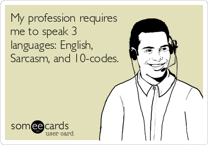 My profession requires
me to speak 3
languages: English,
Sarcasm, and 10-codes.