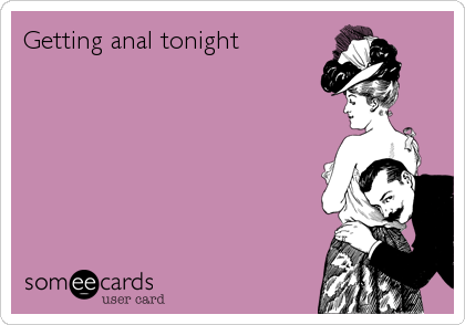 Getting anal tonight | Thinking Of You Ecard